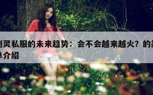 剑灵私服的未来趋势:会不会越来越火?的简单介绍