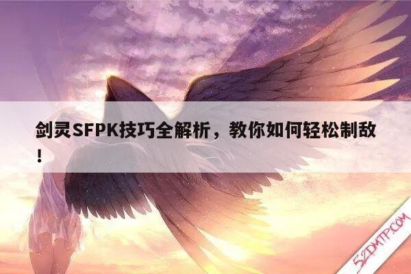 剑灵SFPK技巧全解析，教你如何轻松制敌！