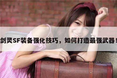 剑灵SF装备强化技巧，如何打造最强武器！