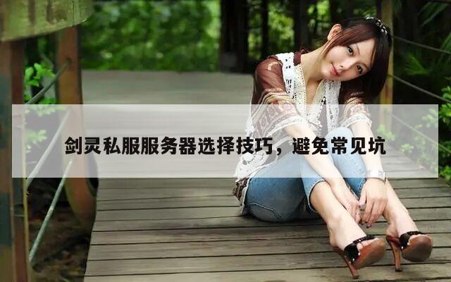 剑灵私服服务器选择技巧，避免常见坑