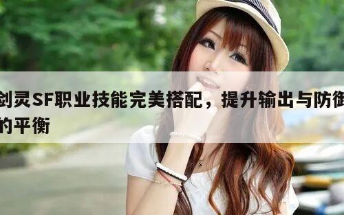 剑灵SF职业技能完美搭配，提升输出与防御的平衡