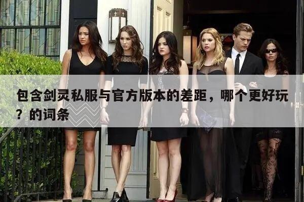 包含剑灵私服与官方版本的差距，哪个更好玩？的词条