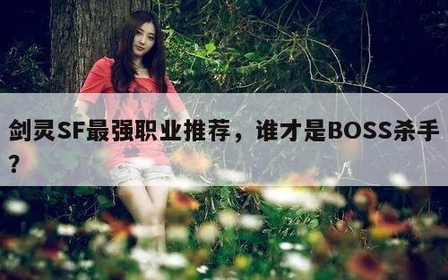 剑灵SF最强职业推荐，谁才是BOSS杀手？