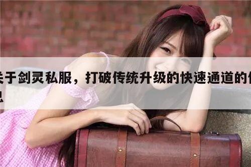 关于剑灵私服，打破传统升级的快速通道的信息