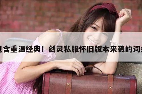 包含重温经典！剑灵私服怀旧版本来袭的词条