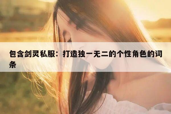 包含剑灵私服：打造独一无二的个性角色的词条