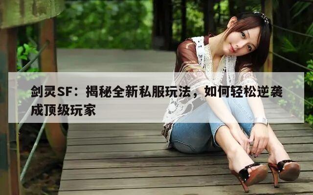 剑灵SF：揭秘全新私服玩法，如何轻松逆袭成顶级玩家