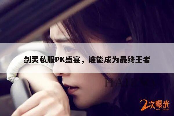 剑灵私服PK盛宴，谁能成为最终王者