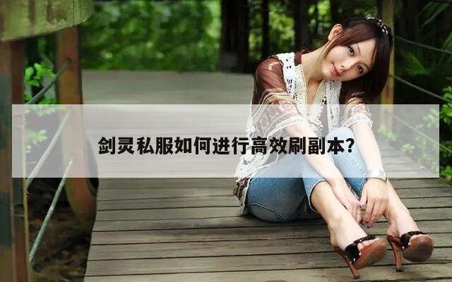 剑灵私服如何进行高效刷副本？
