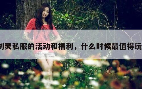 剑灵私服的活动和福利，什么时候最值得玩？