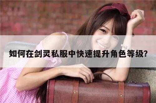 如何在剑灵私服中快速提升角色等级？