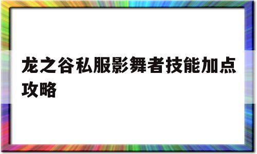 关于龙之谷私服影舞者技能加点攻略的信息