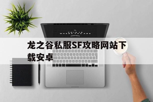 龙之谷私服SF攻略网站下载安卓的简单介绍