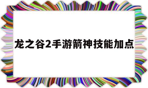 龙之谷2手游箭神技能加点