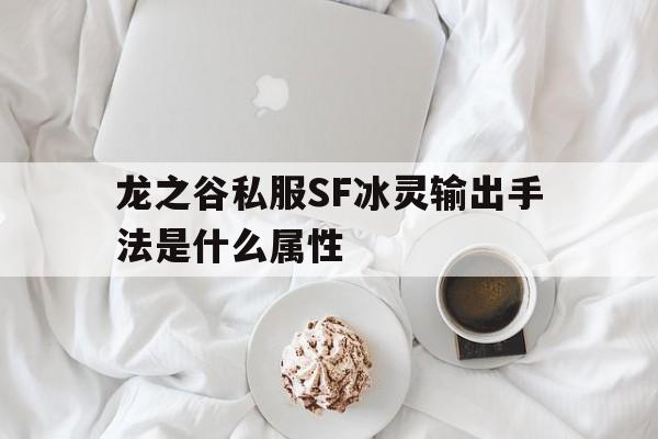 龙之谷私服SF冰灵输出手法是什么属性的简单介绍