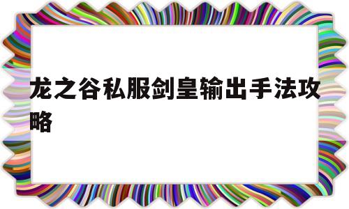 包含龙之谷私服剑皇输出手法攻略的词条