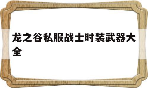 龙之谷私服战士时装武器大全的简单介绍