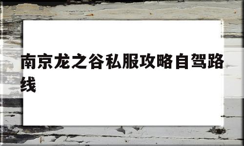 南京龙之谷私服攻略自驾路线的简单介绍