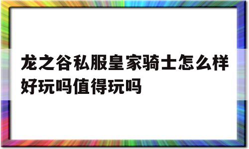 关于龙之谷私服皇家骑士怎么样好玩吗值得玩吗的信息