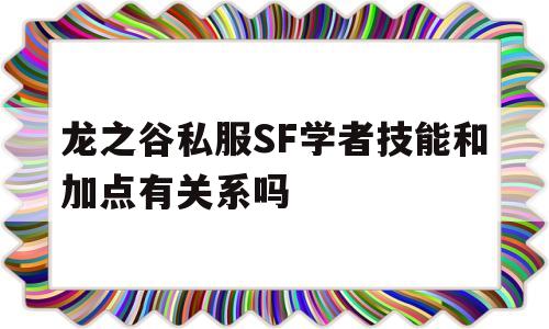 包含龙之谷私服SF学者技能和加点有关系吗的词条