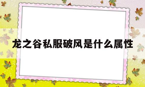 关于龙之谷私服破风是什么属性的信息