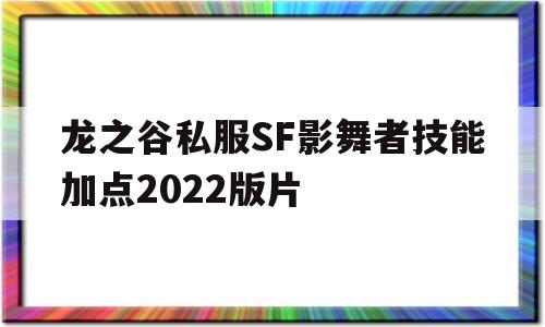 龙之谷私服SF影舞者技能加点2022版片的简单介绍