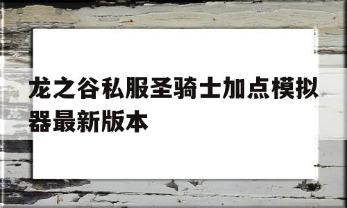 龙之谷私服圣骑士加点模拟器最新版本的简单介绍