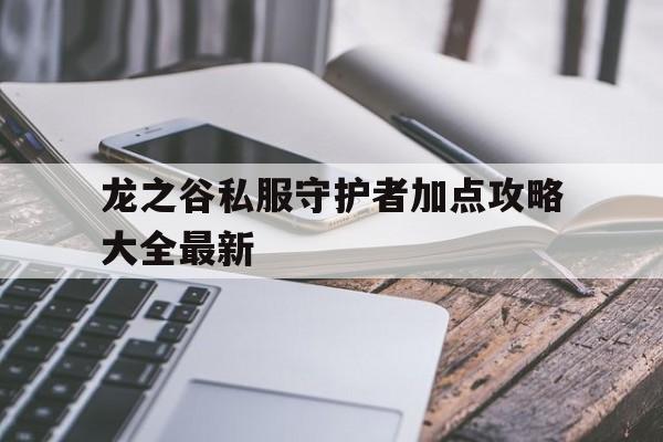 龙之谷私服守护者加点攻略大全最新的简单介绍