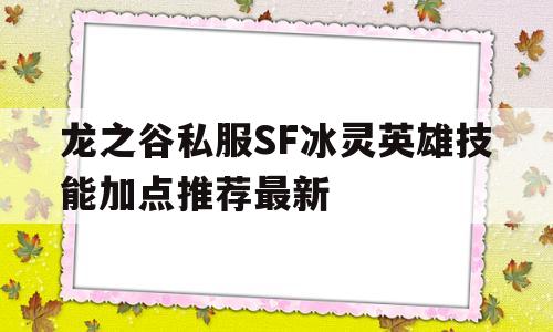 龙之谷私服SF冰灵英雄技能加点推荐最新的简单介绍