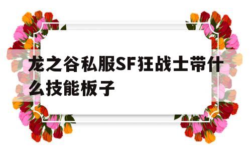 龙之谷私服SF狂战士带什么技能板子的简单介绍