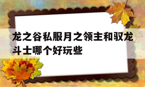 包含龙之谷私服月之领主和驭龙斗士哪个好玩些的词条