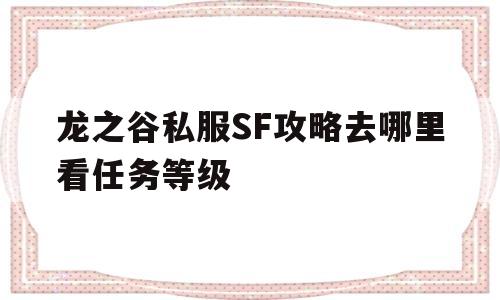 关于龙之谷私服SF攻略去哪里看任务等级的信息