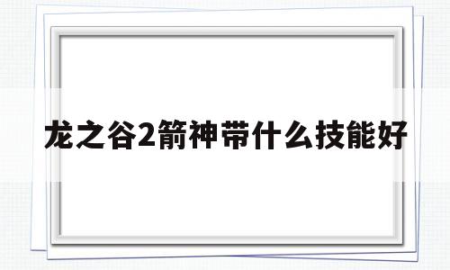 龙之谷2箭神带什么技能好