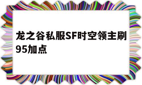 龙之谷私服SF时空领主刷95加点的简单介绍