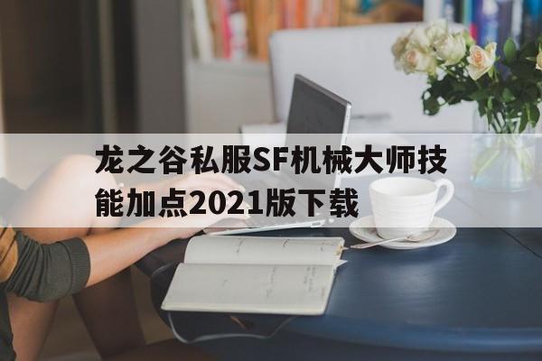 龙之谷私服SF机械大师技能加点2021版下载的简单介绍