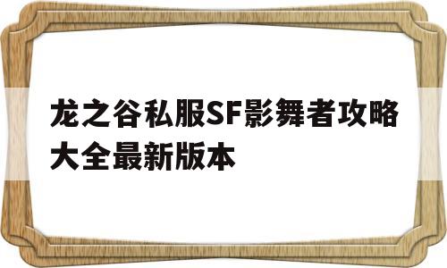 龙之谷私服SF影舞者攻略大全最新版本的简单介绍