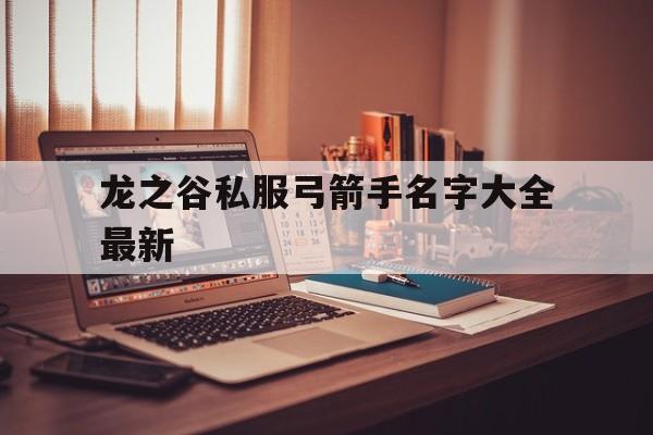 包含龙之谷私服弓箭手名字大全最新的词条