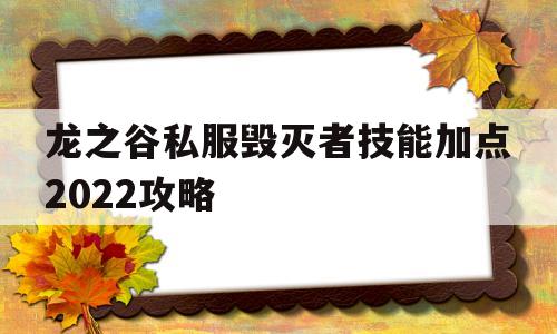 关于龙之谷私服毁灭者技能加点2022攻略的信息