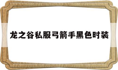 龙之谷私服弓箭手黑色时装的简单介绍