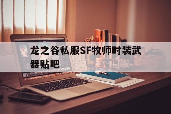 龙之谷私服SF牧师时装武器贴吧的简单介绍