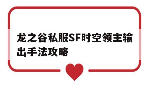 龙之谷私服SF时空领主输出手法攻略的简单介绍