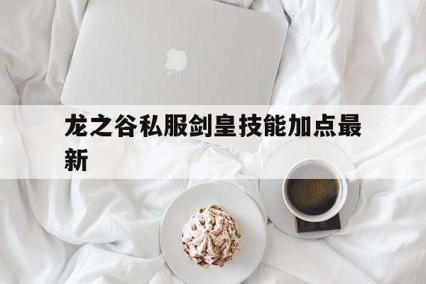 关于龙之谷私服剑皇技能加点最新的信息