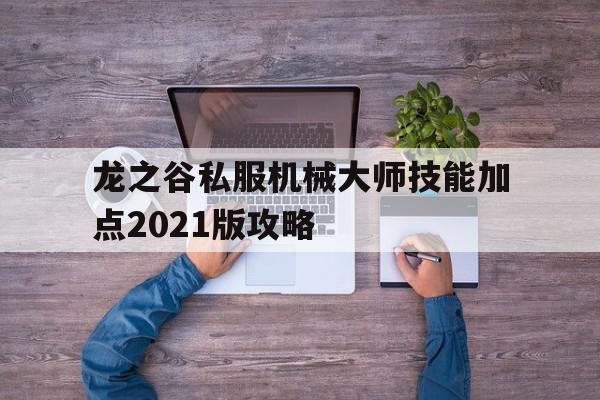 包含龙之谷私服机械大师技能加点2021版攻略的词条