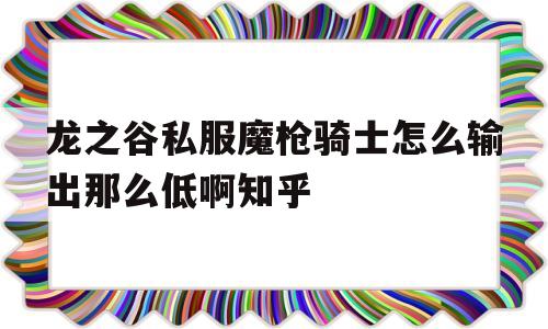 龙之谷私服魔枪骑士怎么输出那么低啊知乎的简单介绍