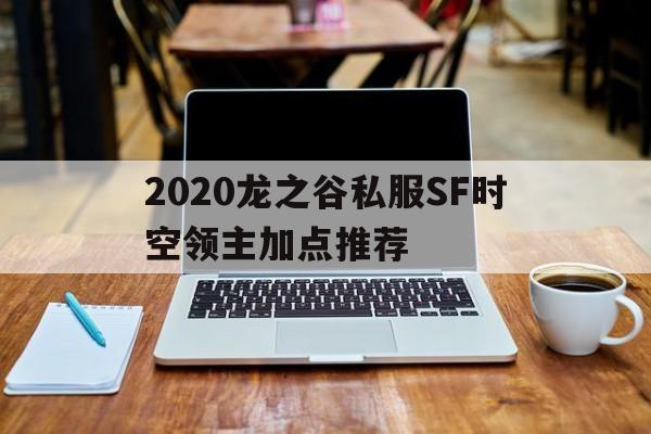 关于2020龙之谷私服SF时空领主加点推荐的信息