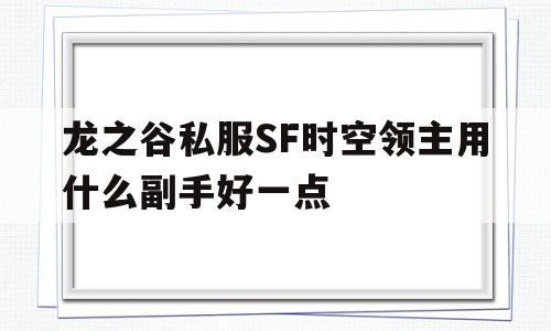 龙之谷私服SF时空领主用什么副手好一点的简单介绍