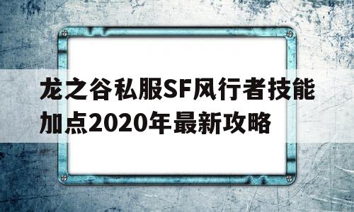 包含龙之谷私服SF风行者技能加点2020年最新攻略的词条