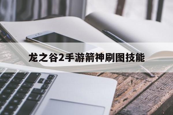 龙之谷2手游箭神刷图技能