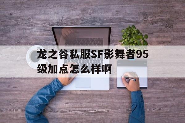 包含龙之谷私服SF影舞者95级加点怎么样啊的词条