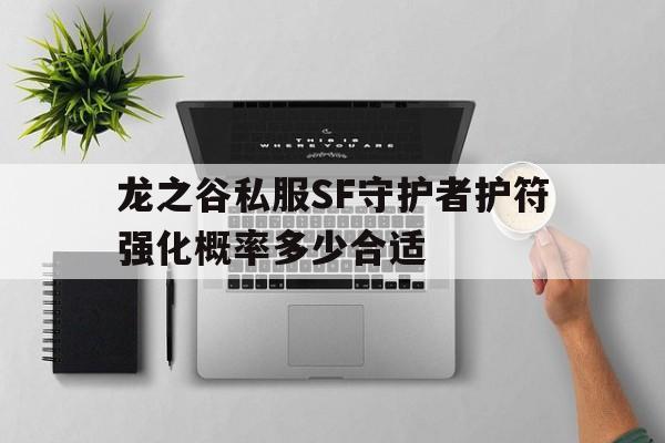 龙之谷私服SF守护者护符强化概率多少合适的简单介绍